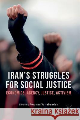 Iran's Struggles for Social Justice: Economics, Agency, Justice, Activism Vahabzadeh, Peyman 9783319830162 Palgrave MacMillan
