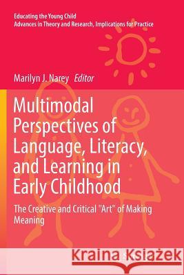 Multimodal Perspectives of Language, Literacy, and Learning in Early Childhood: The Creative and Critical Art of Making Meaning Narey, Marilyn J. 9783319830339 Springer