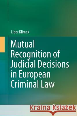 Mutual Recognition of Judicial Decisions in European Criminal Law Libor Klimek 9783319830438