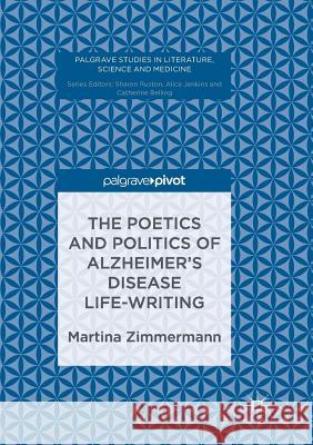 The Poetics and Politics of Alzheimer's Disease Life-Writing Zimmermann, Martina 9783319830469 Palgrave Macmillan