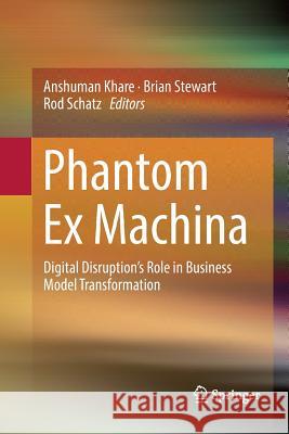 Phantom Ex Machina: Digital Disruption's Role in Business Model Transformation Khare, Anshuman 9783319830605 Springer