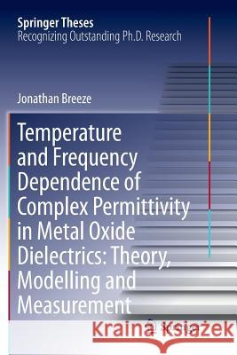 Temperature and Frequency Dependence of Complex Permittivity in Metal Oxide Dielectrics: Theory, Modelling and Measurement Jonathan Breeze 9783319830766 Springer