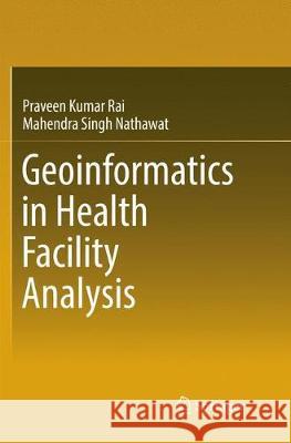 Geoinformatics in Health Facility Analysis Praveen Kumar Rai Mahendra Singh Nathawat 9783319830971