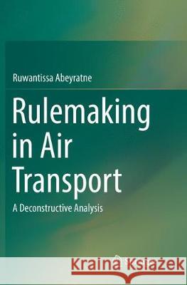 Rulemaking in Air Transport: A Deconstructive Analysis Abeyratne, Ruwantissa 9783319831060 Springer