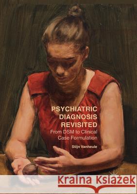 Psychiatric Diagnosis Revisited: From Dsm to Clinical Case Formulation Vanheule, Stijn 9783319831091 Palgrave Macmillan