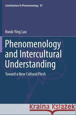 Phenomenology and Intercultural Understanding: Toward a New Cultural Flesh Lau, Kwok-Ying 9783319831305