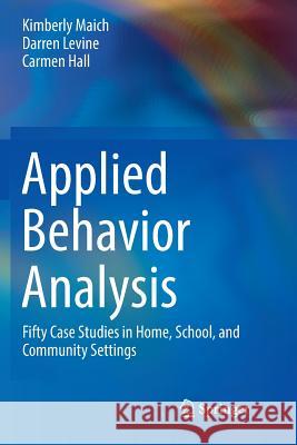 Applied Behavior Analysis: Fifty Case Studies in Home, School, and Community Settings Maich, Kimberly 9783319831381 Springer