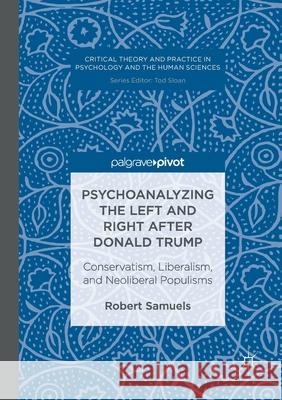 Psychoanalyzing the Left and Right After Donald Trump: Conservatism, Liberalism, and Neoliberal Populisms Samuels, Robert 9783319831404 Palgrave Macmillan
