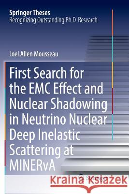 First Search for the EMC Effect and Nuclear Shadowing in Neutrino Nuclear Deep Inelastic Scattering at Minerva Mousseau, Joel Allen 9783319831473 Springer