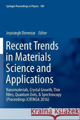 Recent Trends in Materials Science and Applications: Nanomaterials, Crystal Growth, Thin Films, Quantum Dots, & Spectroscopy (Proceedings Icrtmsa 2016 Ebenezar, Jeyasingh 9783319831572 Springer