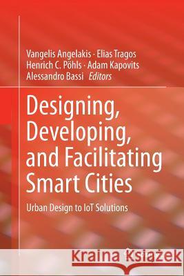 Designing, Developing, and Facilitating Smart Cities: Urban Design to Iot Solutions Angelakis, Vangelis 9783319831633