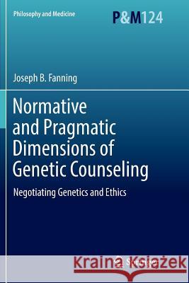 Normative and Pragmatic Dimensions of Genetic Counseling: Negotiating Genetics and Ethics Fanning, Joseph B. 9783319831657 Springer