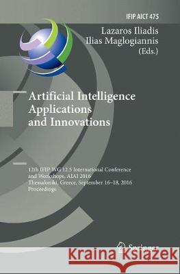 Artificial Intelligence Applications and Innovations: 12th Ifip Wg 12.5 International Conference and Workshops, Aiai 2016, Thessaloniki, Greece, Septe Iliadis, Lazaros 9783319831688 Springer