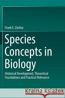 Species Concepts in Biology: Historical Development, Theoretical Foundations and Practical Relevance Zachos, Frank E. 9783319831732 Springer