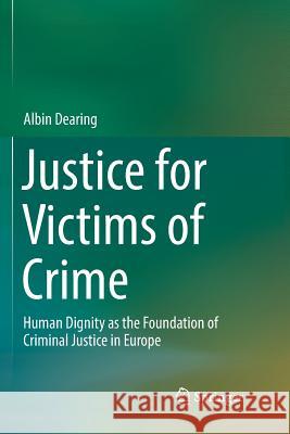 Justice for Victims of Crime: Human Dignity as the Foundation of Criminal Justice in Europe Dearing, Albin 9783319831961 Springer