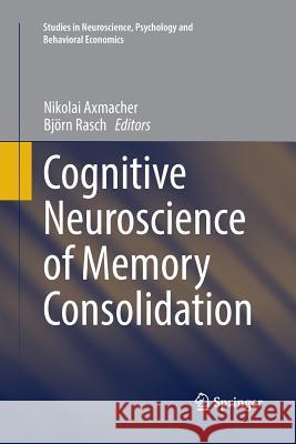 Cognitive Neuroscience of Memory Consolidation Nikolai Axmacher Bjorn Rasch 9783319832005 Springer