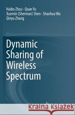Dynamic Sharing of Wireless Spectrum Haibo Zhou Quan Yu Xuemin (Sherman) Shen 9783319832036