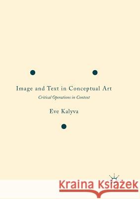 Image and Text in Conceptual Art: Critical Operations in Context Kalyva, Eve 9783319832050