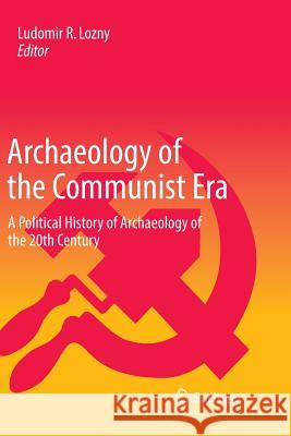 Archaeology of the Communist Era: A Political History of Archaeology of the 20th Century Lozny, Ludomir R. 9783319832128 Springer