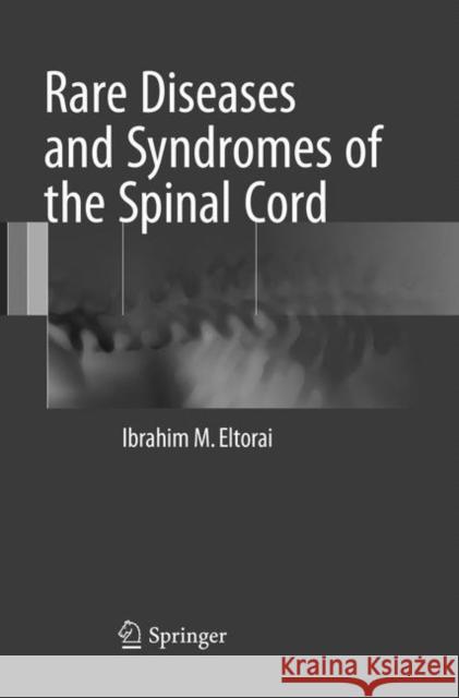 Rare Diseases and Syndromes of the Spinal Cord Eltorai, Ibrahim M. 9783319832234 Springer