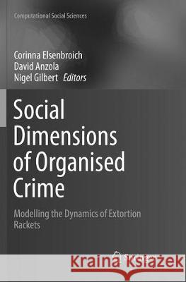 Social Dimensions of Organised Crime: Modelling the Dynamics of Extortion Rackets Elsenbroich, Corinna 9783319832296 Springer