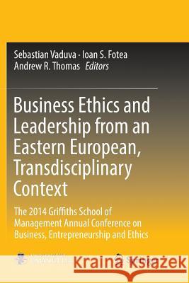 Business Ethics and Leadership from an Eastern European, Transdisciplinary Context: The 2014 Griffiths School of Management Annual Conference on Busin Vaduva, Sebastian 9783319832326 Springer