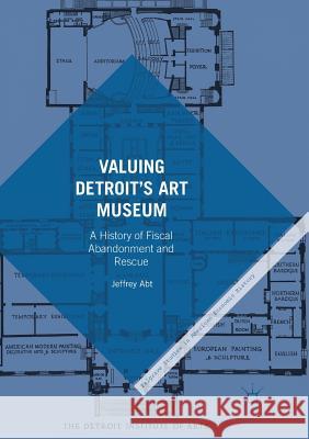 Valuing Detroit's Art Museum: A History of Fiscal Abandonment and Rescue Abt, Jeffrey 9783319832425 Palgrave Macmillan