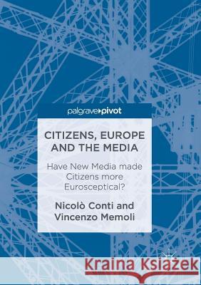 Citizens, Europe and the Media: Have New Media Made Citizens More Eurosceptical? Conti, Nicolò 9783319832500 Palgrave Macmillan