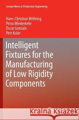 Intelligent Fixtures for the Manufacturing of Low Rigidity Components Hans Christian Moehring Petra Wiederkehr Oscar Gonzalo 9783319832593