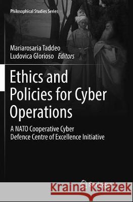 Ethics and Policies for Cyber Operations: A NATO Cooperative Cyber Defence Centre of Excellence Initiative Taddeo, Mariarosaria 9783319832623