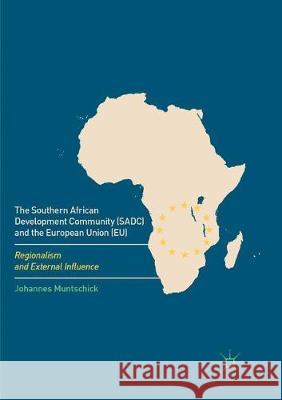 The Southern African Development Community (Sadc) and the European Union (Eu): Regionalism and External Influence Muntschick, Johannes 9783319832692 Palgrave MacMillan