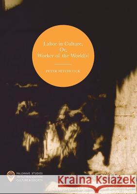 Labor in Culture, Or, Worker of the World(s) Peter Hitchcock 9783319832838 Palgrave MacMillan