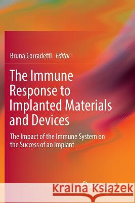 The Immune Response to Implanted Materials and Devices: The Impact of the Immune System on the Success of an Implant Corradetti, Bruna 9783319832937