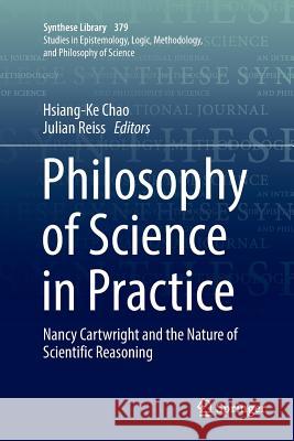 Philosophy of Science in Practice: Nancy Cartwright and the Nature of Scientific Reasoning Chao, Hsiang-Ke 9783319833132 Springer