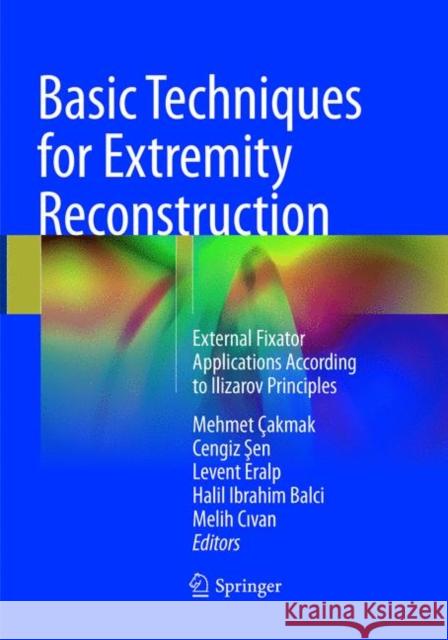 Basic Techniques for Extremity Reconstruction: External Fixator Applications According to Ilizarov Principles Çakmak, Mehmet 9783319833446 Springer
