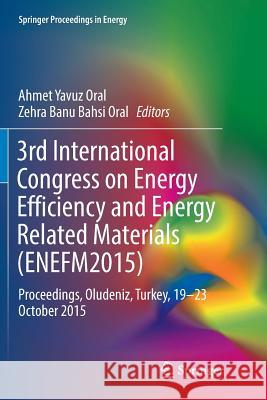 3rd International Congress on Energy Efficiency and Energy Related Materials (Enefm2015): Proceedings, Oludeniz, Turkey, 19-23 October 2015 Oral, Ahmet Yavuz 9783319833453 Springer