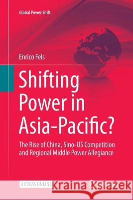 Shifting Power in Asia-Pacific?: The Rise of China, Sino-Us Competition and Regional Middle Power Allegiance Fels, Enrico 9783319833491 Springer