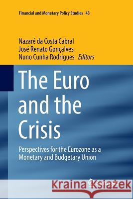 The Euro and the Crisis: Perspectives for the Eurozone as a Monetary and Budgetary Union Da Costa Cabral, Nazaré 9783319833552 Springer
