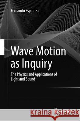 Wave Motion as Inquiry: The Physics and Applications of Light and Sound Espinoza, Fernando 9783319833668 Springer