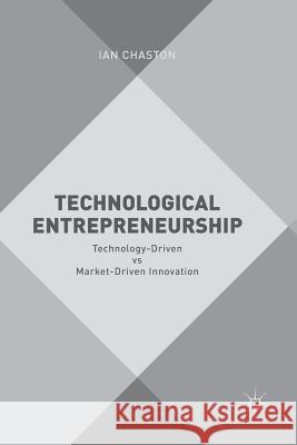 Technological Entrepreneurship: Technology-Driven Vs Market-Driven Innovation Chaston, Ian 9783319833859