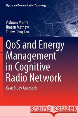 Qos and Energy Management in Cognitive Radio Network: Case Study Approach Mishra, Vishram 9783319833873 Springer