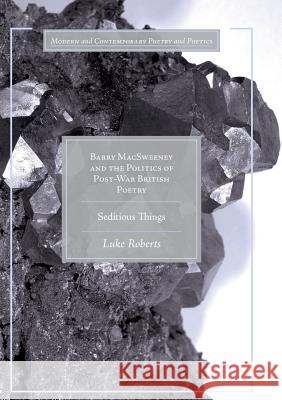 Barry Macsweeney and the Politics of Post-War British Poetry: Seditious Things Roberts, Luke 9783319834078