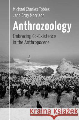 Anthrozoology: Embracing Co-Existence in the Anthropocene Tobias, Michael Charles 9783319834092
