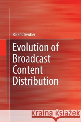 Evolution of Broadcast Content Distribution Roland Beutler 9783319834115 Springer