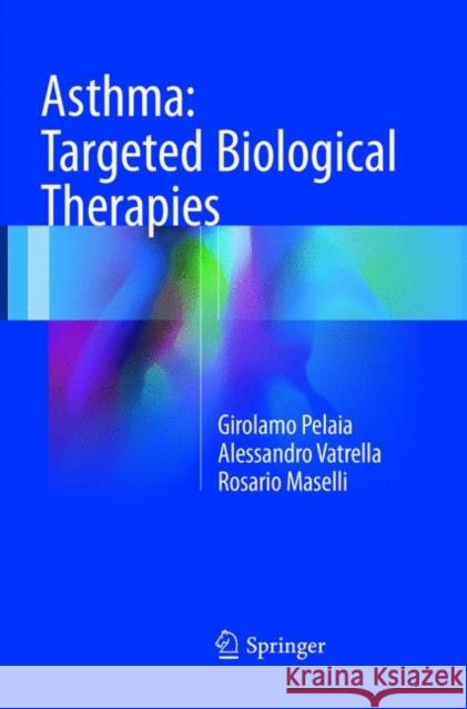 Asthma: Targeted Biological Therapies Pelaia, Girolamo; Vatrella, Alessandro; Maselli, Rosario 9783319834177 Springer