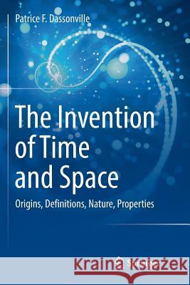 The Invention of Time and Space: Origins, Definitions, Nature, Properties Dassonville, Patrice F. 9783319834276 Springer