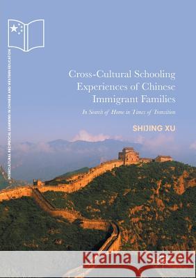 Cross-Cultural Schooling Experiences of Chinese Immigrant Families: In Search of Home in Times of Transition Xu, Shijing 9783319834412 Palgrave Macmillan