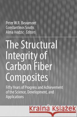 The Structural Integrity of Carbon Fiber Composites: Fifty Years of Progress and Achievement of the Science, Development, and Applications Beaumont, Peter W. R. 9783319834467