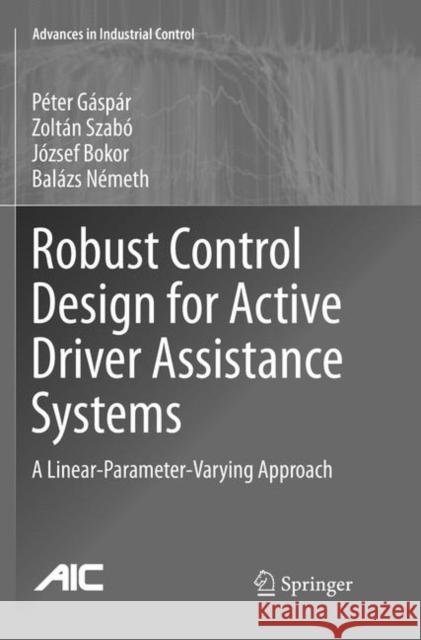 Robust Control Design for Active Driver Assistance Systems: A Linear-Parameter-Varying Approach Gáspár, Péter 9783319834481 Springer
