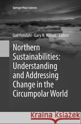Northern Sustainabilities: Understanding and Addressing Change in the Circumpolar World Gail Fondahl Gary N. Wilson 9783319834535